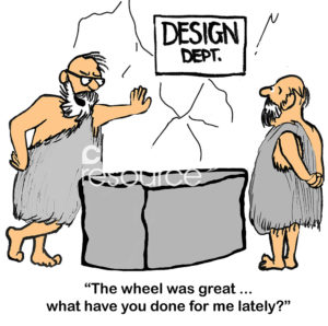 Boss cartoon that shows a design department in the Stone Age. The boss says to the worker, 'the wheel was great... what have you done for me lately?'.