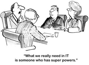 Technology cartoon of a meeting and the boss is saying to a surprised team, "what we really need in IT is someone who has super powers".