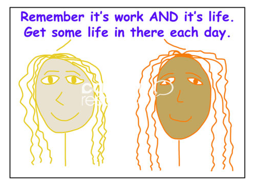 Color cartoon of two racially diverse, smiling women saying it is both work AND life, to get some life in there each day.