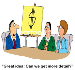 Office cartoon of team members in a meeting and the chart shows a large $.  The male boss asks the shocked employees, "great idea, can we get some more detail?".