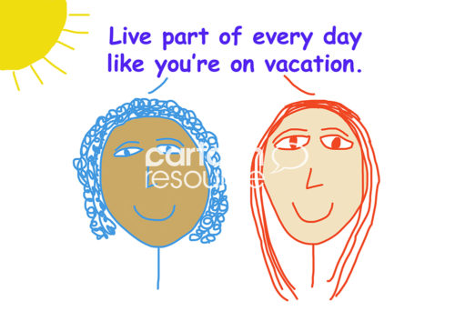 Color cartoon showing two racially diverse women smiling and saying it is important to live part of every day like you are on vacation.
