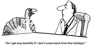 Holiday b&w cartoon of a turkey asking the male HR manager, 'do I get any benefits if I don't come back from the holidays'.
