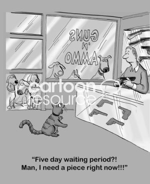 B&W cartoon of a cat being chased by dogs and running into a gun shop, 'Five day waiting period?! Man, I need a piece right now!!!'.