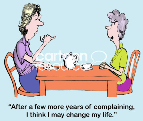 Color change cartoon showing two older women having tea and one says, 'after a few more years of complaining, I think I may change my life'.
