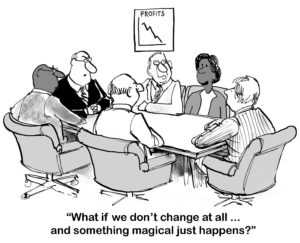 B&W change cartoon showing a team business meeting and declining profits.  The black business woman says, 'what if we don't change at all and something magical just happens'.