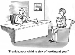 Doctor b&w cartoon of a worried mother and a depressed baby. The doctor says to the mother, 'frankly, your child is sick of looking at you'.