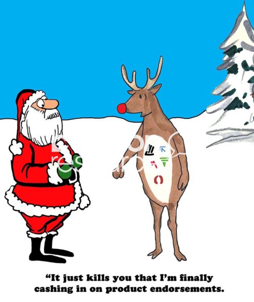 Color Christmas cartoon showing Rudolph, covered in product endorsements, saying to Santa Claus '...kills you that I'm finally cashing in on product endorsements'.