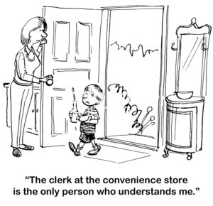 Family b&w cartoon of a boy walking into his house and saying to his mother, "The clerk at the convenience store is the only person who understands me".