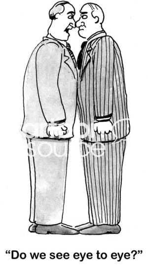 B&W conflict cartoon showing two businessmen facing each other and staring into each others eyes. One says, 'do we see eye to eye?'.