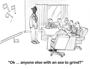 B&W conflict cartoon showing that four axes have been thrown against the meeting room wall.  The black, male boss asks, 'ok, anyone else with an axe to grind?'.