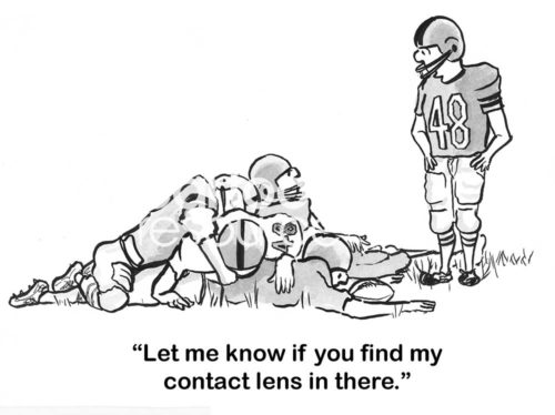 Football b&w cartoon of a tackle and a player saying "let me know if you find my contact lens in there'.