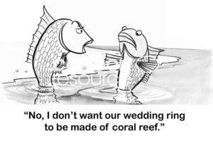 Dating cartoon of two fish. The female shouts to the male fish, 'no, I don't want our wedding ring to be made of coral reef'.