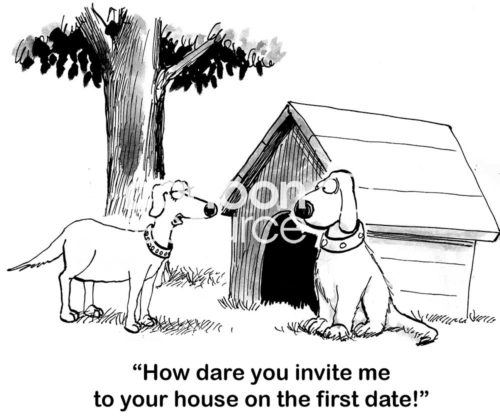 Dog B&W cartoon of a first date. The woman dog is very upset the male dog invited her, '... to your house on the first date!'.