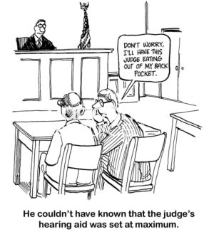 Legal b&w cartoon of an oblivious lawyer in a courtroom. He think he'll have "... the judge eating out of my back pocket". "He couldn't have known that the judge's hearing aid was set at maximum".