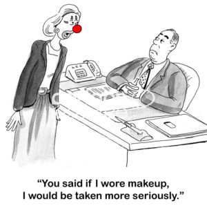 Business woman color cartoon showing a business woman with clown make-up on her face and a red ball nose. She says to her male boss, "you said if I wore makeup I would be taken more seriously".