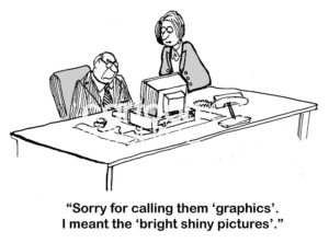 B&W business cartoon showing a business woman saying to her boss that the 'graphics' are 'bright shiny pictures'.