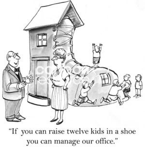 Office cartoon showing a business man giving a job offer to a woman.  He says to her, "if you can raise 12 kids in a shoe you can manage our office".
