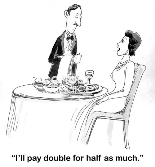 Restaurant b&w cartoon of a woman with lots and lots of food on her plate. She says to the male waiter, 'I'll pay double for half as much'.
