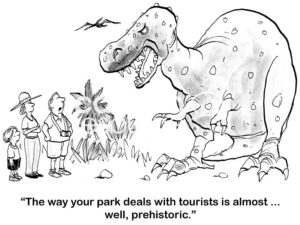 Family b&w cartoon of a huge dinosaur and a family, 'the way your park deals with tourists is almost... well, prehistoric'.