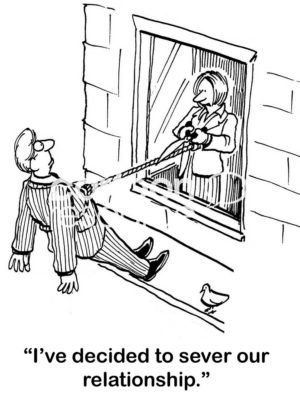 B&W cartoon of a man hanging out of a window hanging on by a rope. A woman comes to the window to cut the rope and says to the man, "I've decided to sever our relationship".