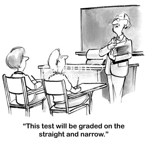 Teacher cartoon showing a male teacher who is not giving any leeway on test grades.  He grades tests "... on the straight and narrow".