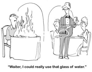 Restaurant B&W cartoon of a diner's table on fire. The waiter near him has a glade of water, '... I could really use that glass of water'.