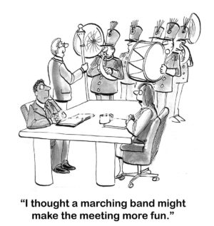 B&W business cartoon of a business meeting with a band in the background, 'I thought a marching band might make the meeting more fun'.