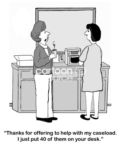 Office B&W cartoon of two female workers at a coffee bar in their office. One says to the other, "Thanks for offering to help with my caseload. I just put 40 of them on your desk".