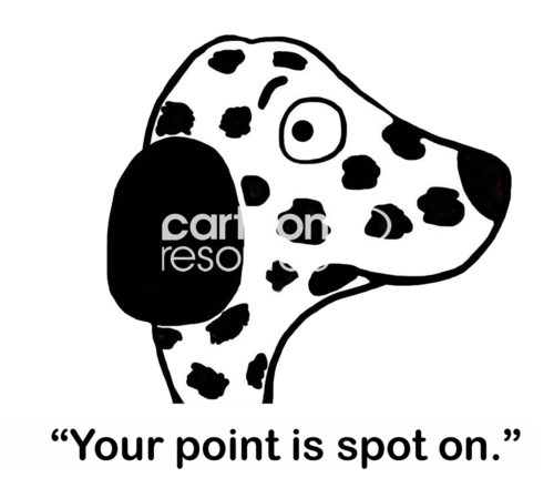 B&W cartoon illustration of a Dalmatian dog who states 'your point is spot on'.