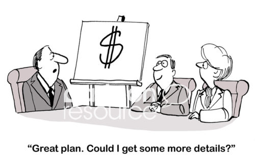 B&W office cartoon showing two people presenting a business plan to their boss. It contains one page and a large '$' sign. The boss says to them, 'great plan. Could I get some more details?'.