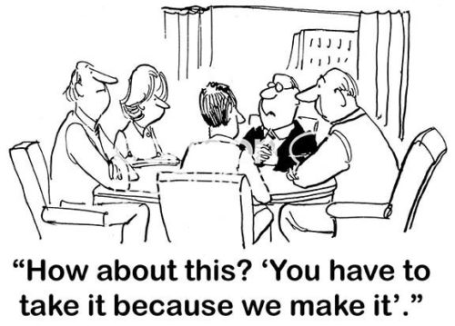 Office B&W cartoon showing five people at a meeting table and one stating, 'how about this? "You have to take it because we make it"'.