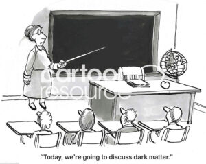 BW cartoon of a female teacher pointing to a blackboard and stating today we are going to discuss 'dark matter'.