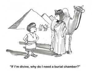 BW cartoon of a child who questions his mother on everything - "If I'm divine, why do i need a burial chamber?"