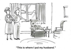 BW cartoon of two middle-aged women talking and one points to a chair and states 'This is where I put my husband'.