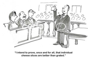 BW cartoon of a lawyer stating to the jury that he will prove cheese slices are better than grated cheese.