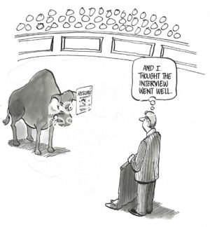 BW cartoon of an angry bull, with a resume attached to his horn. The bulfighter thought the interview had gone well.
