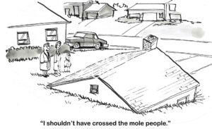 BW cartoon of a house sunk into the ground. The father says he should not have crossed the moles.