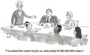 BW cartoon of a university meeting. The female leader has invited the Athletic Coach to talk in order to justify his huge, $6 million salary.