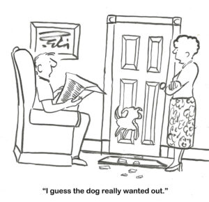 BW cartoon of a dog that needed to go outside. It was not let out so it created its own door.