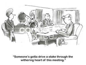 BW cartoon of a team meeting. They are getting nowhere. A female team member suggests someone 'drive a stake through the heart' of this meeting.