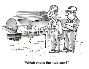BW cartoon of a new employee, a boss and a large saw and a small saw. Though obvious, the new employee asks which is the 'little saw'.