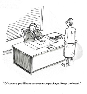 BW cartoon of a professional male, with only a towel around him, standing in front of his boss's desk. He has just been laid off. His severance package is the towel he has around him, all else is taken.