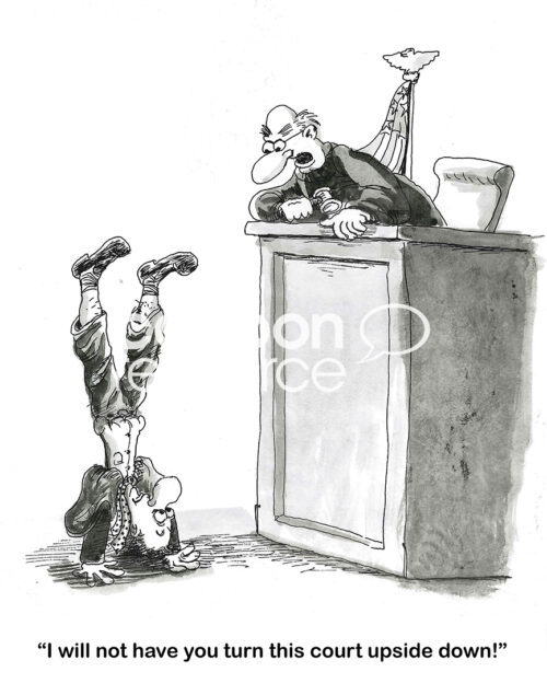 BW cartoon showing a man standing on his head in front of a judge. The judge yells 'I will not have you turn this court upside down!'.