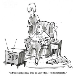 BW cartoon showing a very lazy man. He finds the tv reality show relatable to his life.